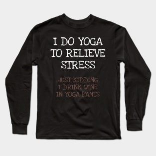 I Do Yoga To Relieve Stress Just Kidding I Drink Wine In Yoga Pants Long Sleeve T-Shirt